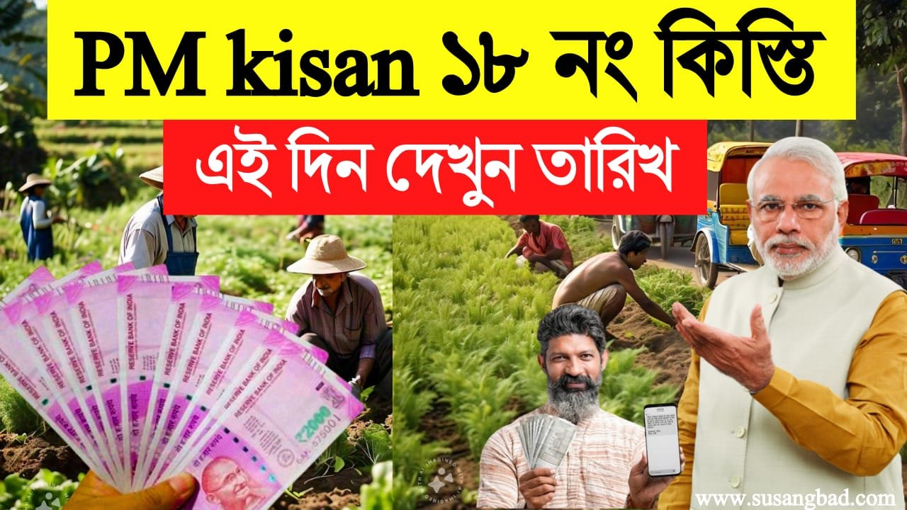 PM kisan 18th Installment date: পি-এম কিষণ প্রকল্পের ১৮ তম কিস্তির টাকা কবে। কারা টাকা পাবে কারা পাবে না